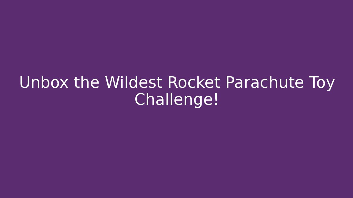 Unbox the Wildest Rocket Parachute Toy Challenge!