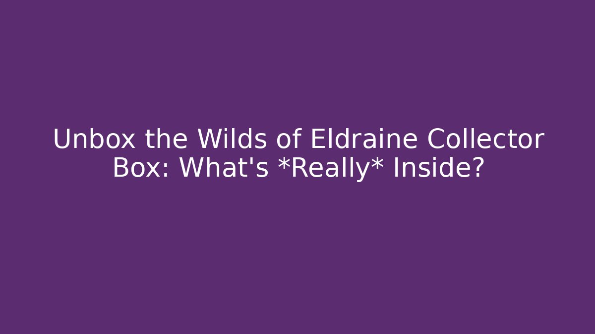 Unbox the Wilds of Eldraine Collector Box: What’s *Really* Inside?