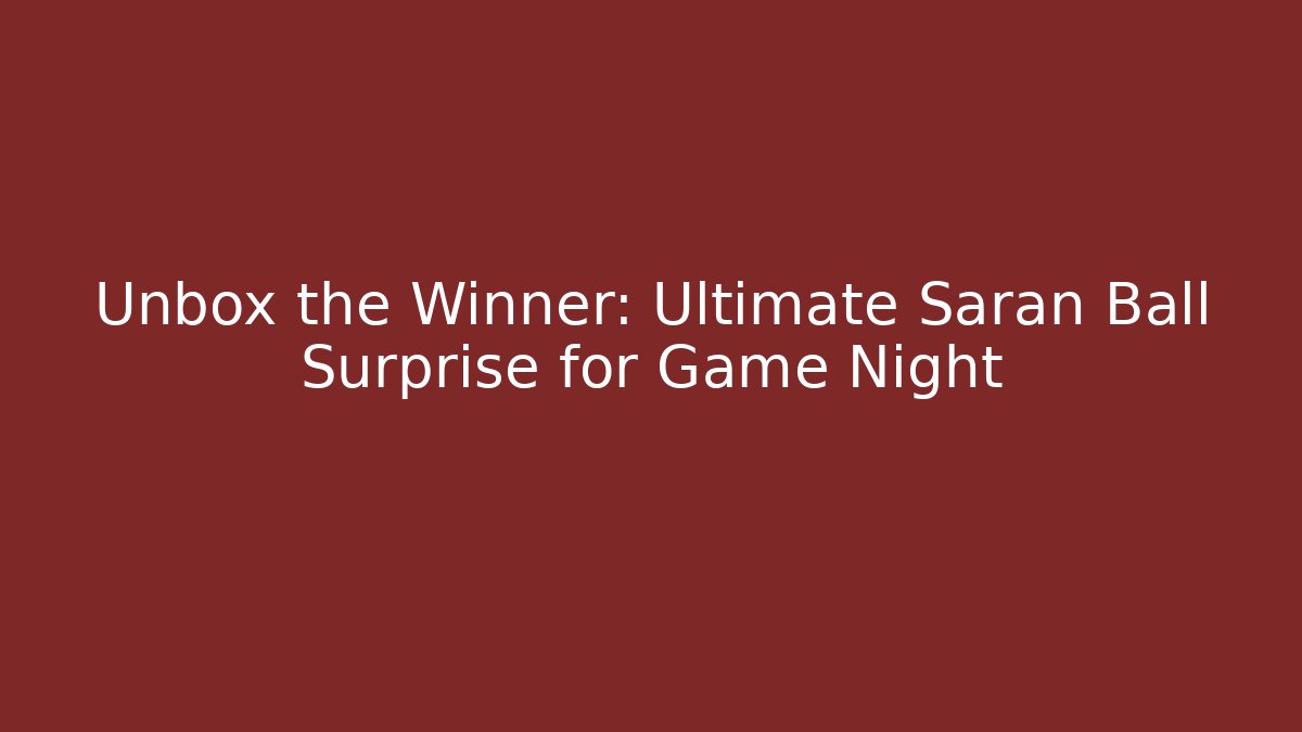 Unbox the Winner: Ultimate Saran Ball Surprise for Game Night