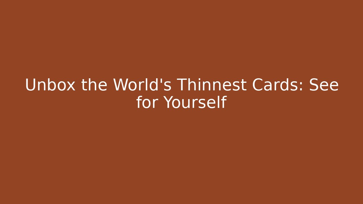 Unbox the World's Thinnest Cards: See for Yourself