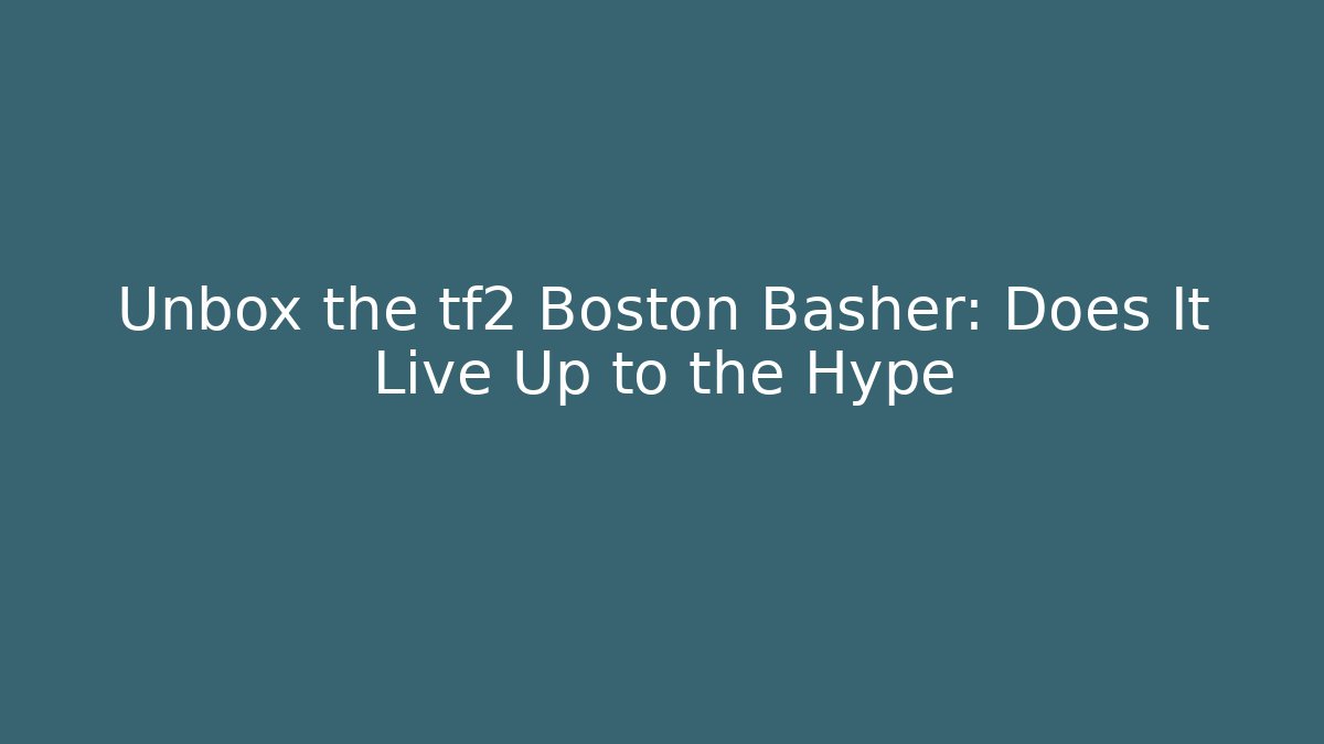 Unbox the tf2 Boston Basher: Does It Live Up to the Hype