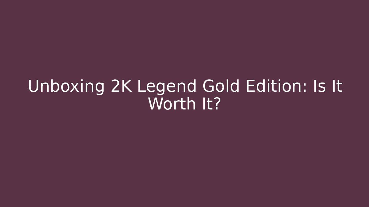 Unboxing 2K Legend Gold Edition: Is It Worth It?