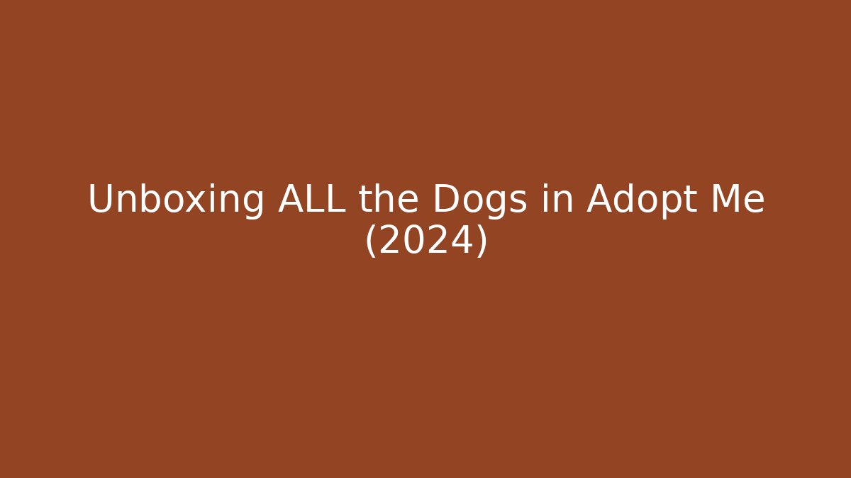 Unboxing ALL the Dogs in Adopt Me (2024)