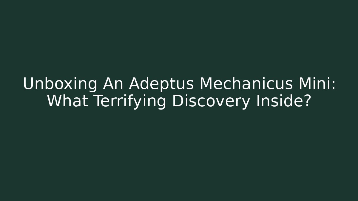 Unboxing An Adeptus Mechanicus Mini: What Terrifying Discovery Inside? - Critter Realm