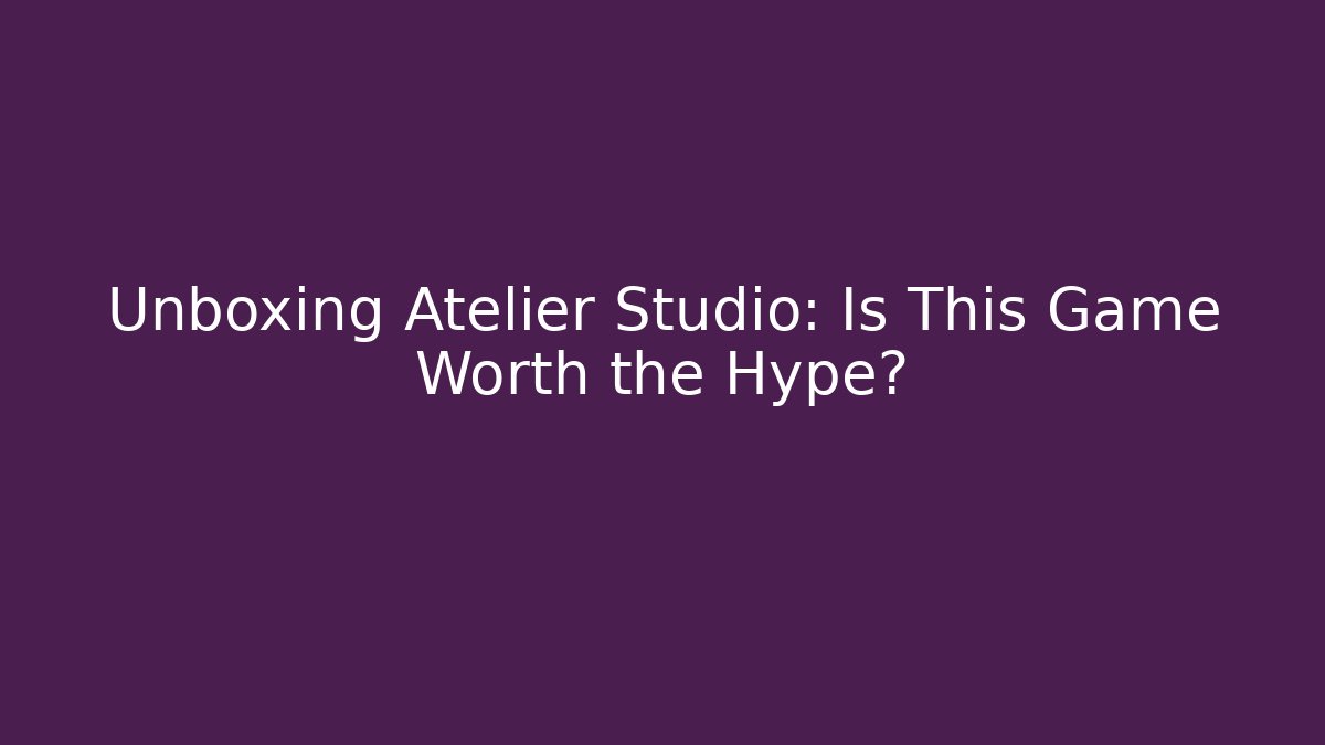 Unboxing Atelier Studio: Is This Game Worth the Hype?