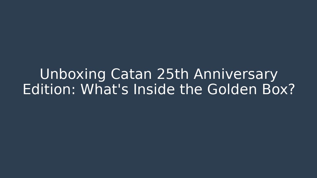 Unboxing Catan 25th Anniversary Edition: What’s Inside the Golden Box?