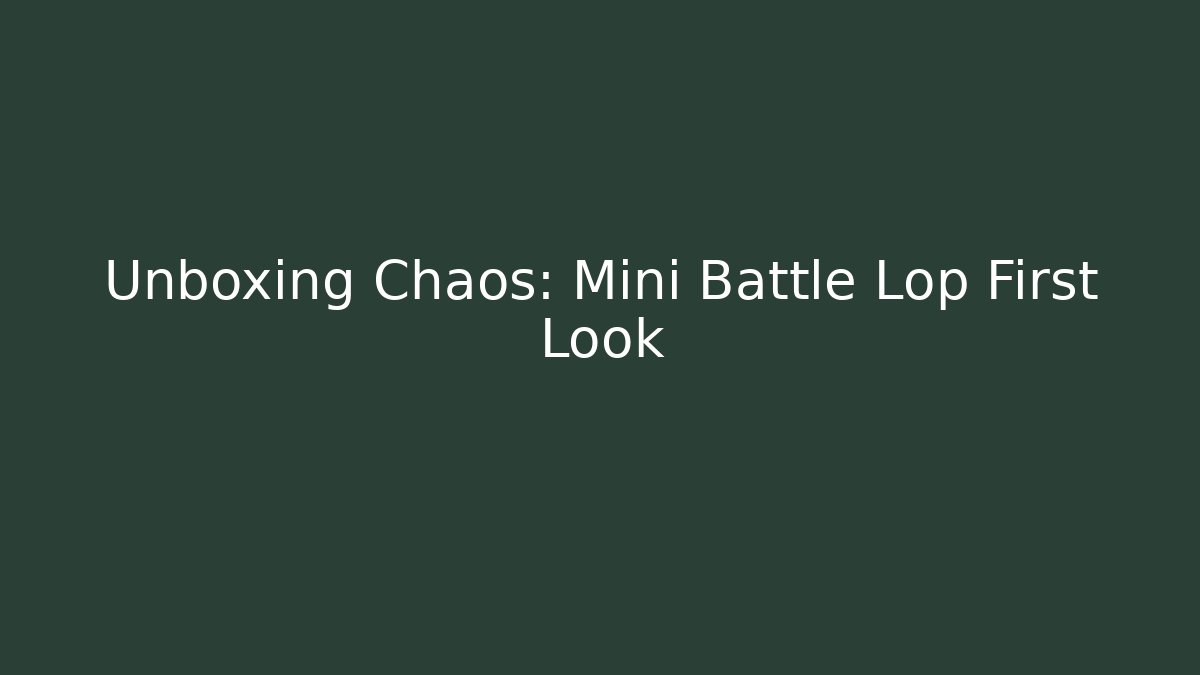 Unboxing Chaos: Mini Battle Lop First Look