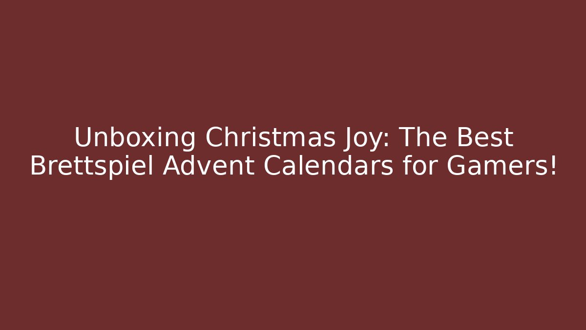 Unboxing Christmas Joy: The Best Brettspiel Advent Calendars for Gamers!