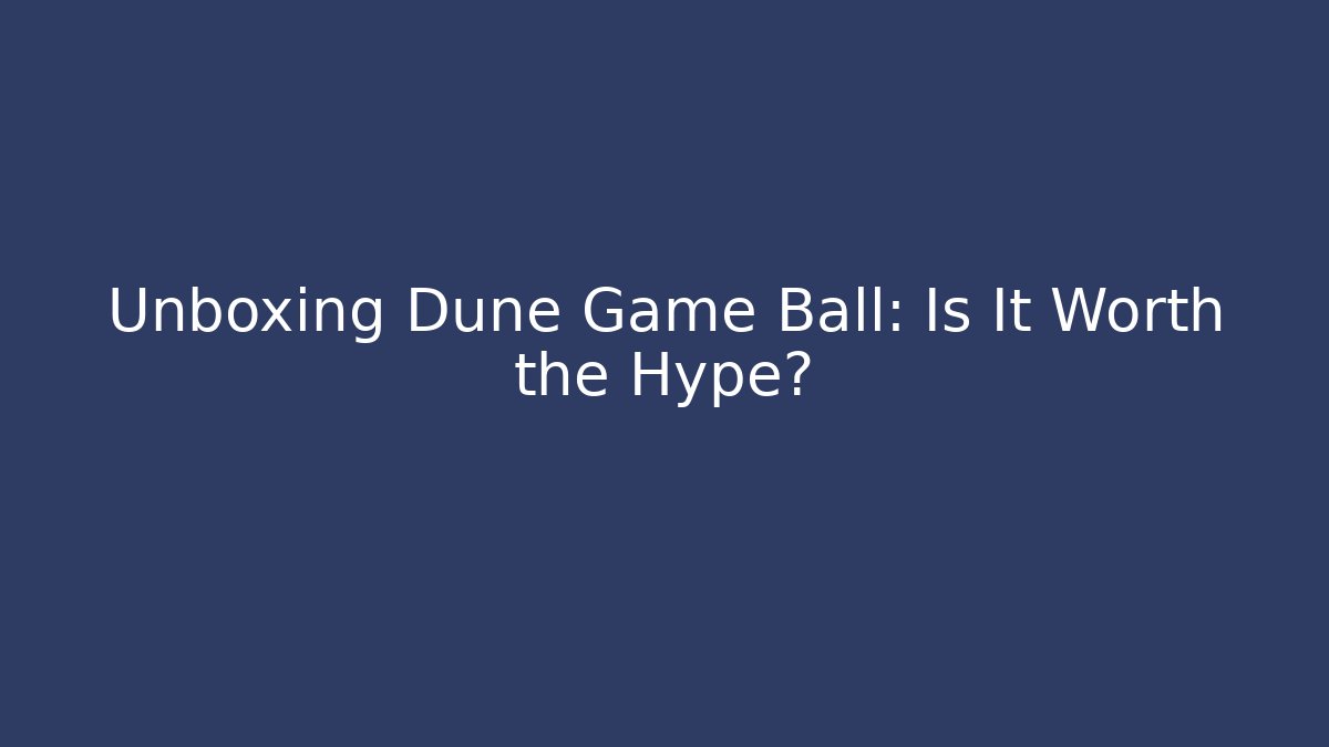 Unboxing Dune Game Ball: Is It Worth the Hype?