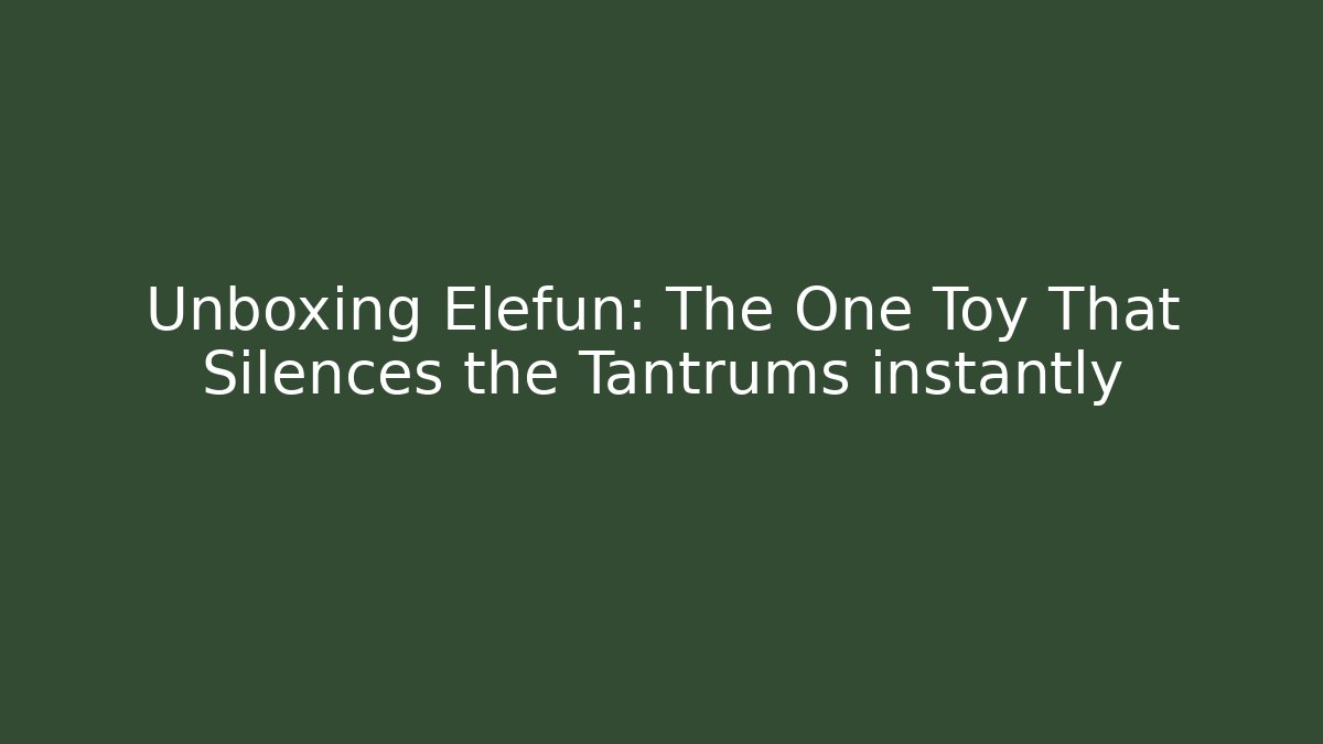 Unboxing Elefun: The One Toy That Silences the Tantrums instantly