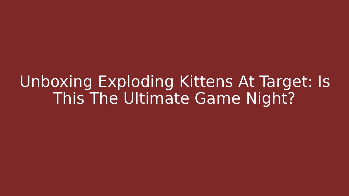 Unboxing Exploding Kittens At Target: Is This The Ultimate Game Night?