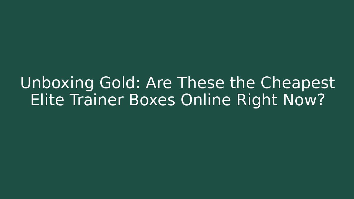 Unboxing Gold: Are These the Cheapest Elite Trainer Boxes Online Right Now?