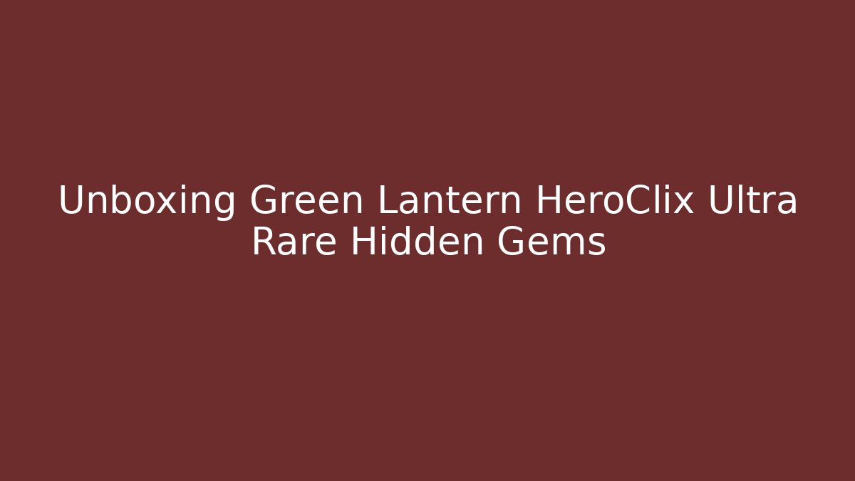 Unboxing Green Lantern HeroClix Ultra Rare Hidden Gems