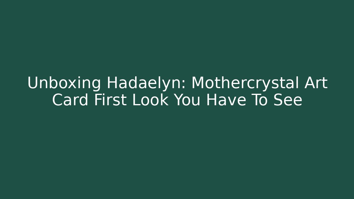 Unboxing Hadaelyn: Mothercrystal Art Card First Look You Have To See
