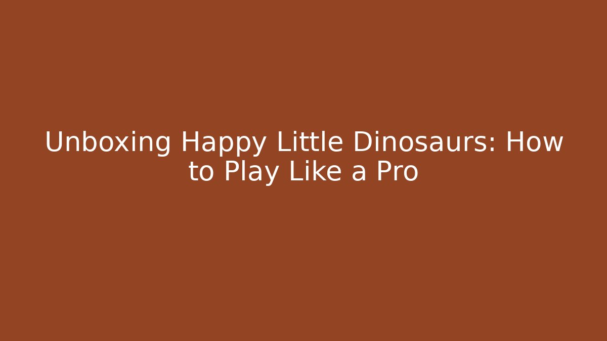 Unboxing Happy Little Dinosaurs: How to Play Like a Pro