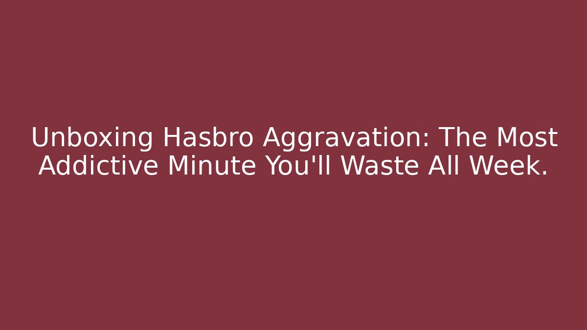 Unboxing Hasbro Aggravation: The Most Addictive Minute You'll Waste All Week.