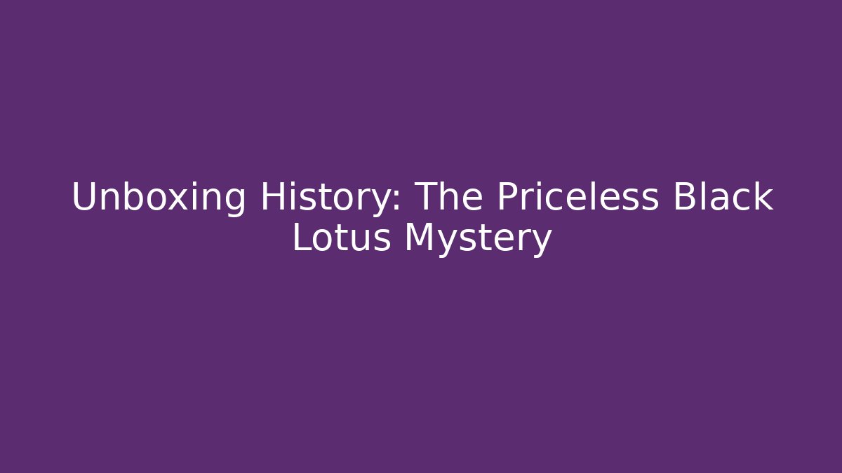 Unboxing History: The Priceless Black Lotus Mystery