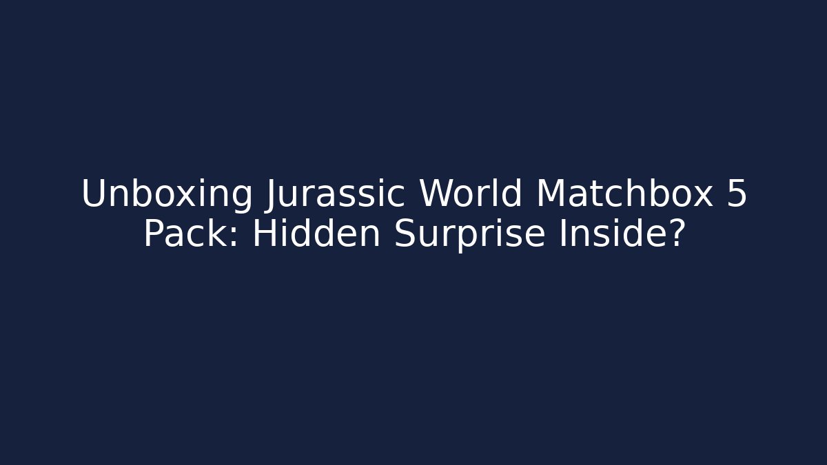 Unboxing Jurassic World Matchbox 5 Pack: Hidden Surprise Inside?