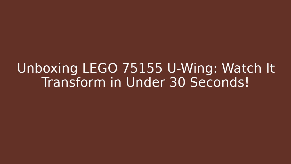 Unboxing LEGO 75155 U-Wing: Watch It Transform in Under 30 Seconds!