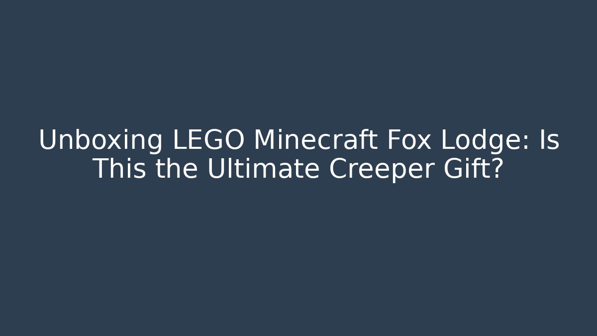 Unboxing LEGO Minecraft Fox Lodge: Is This the Ultimate Creeper Gift?