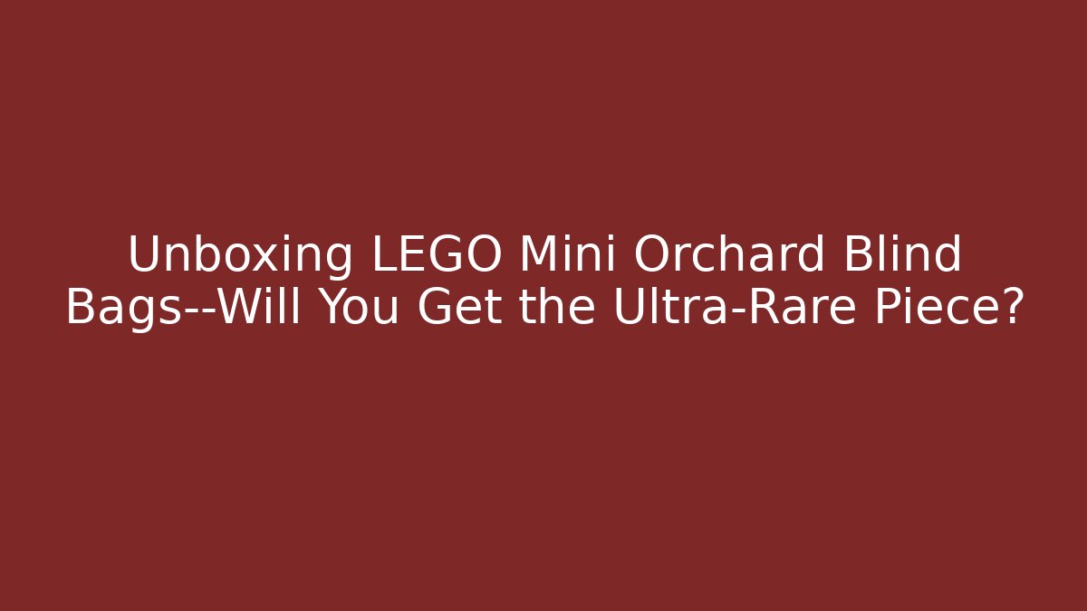 Unboxing LEGO Mini Orchard Blind Bags—Will You Get the Ultra-Rare Piece?