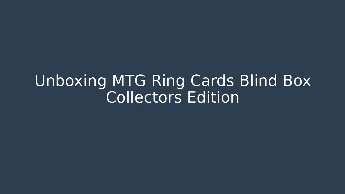 Unboxing MTG Ring Cards Blind Box Collectors Edition