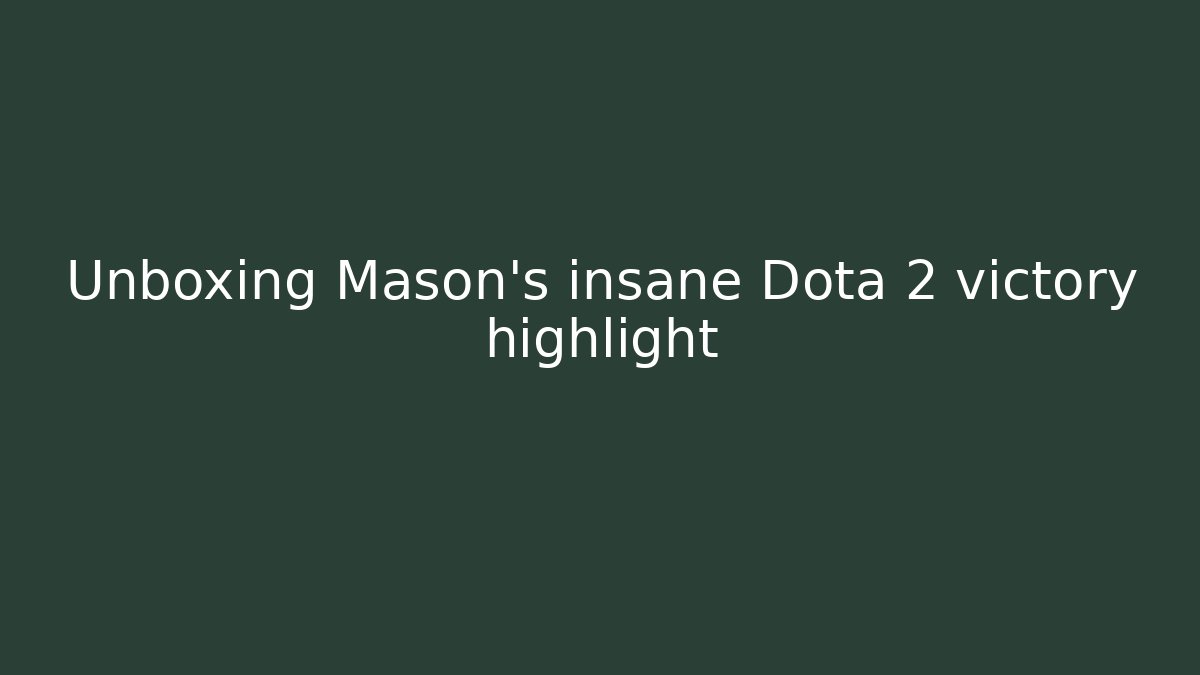 Unboxing Mason's insane Dota 2 victory highlight