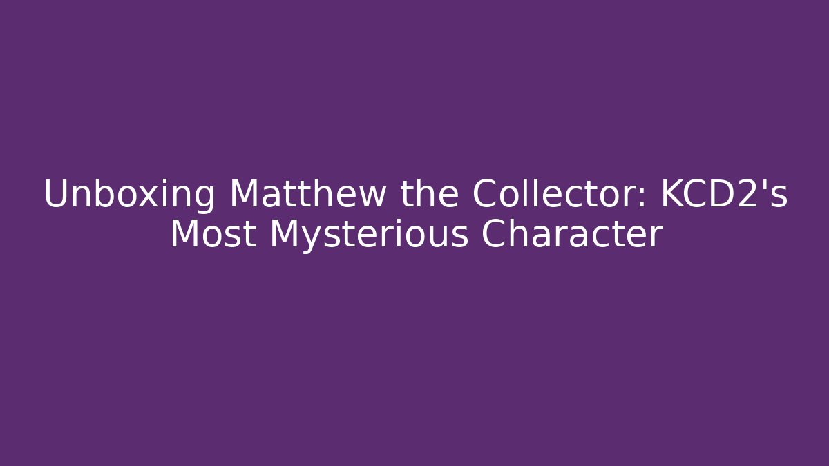 Unboxing Matthew the Collector: KCD2's Most Mysterious Character