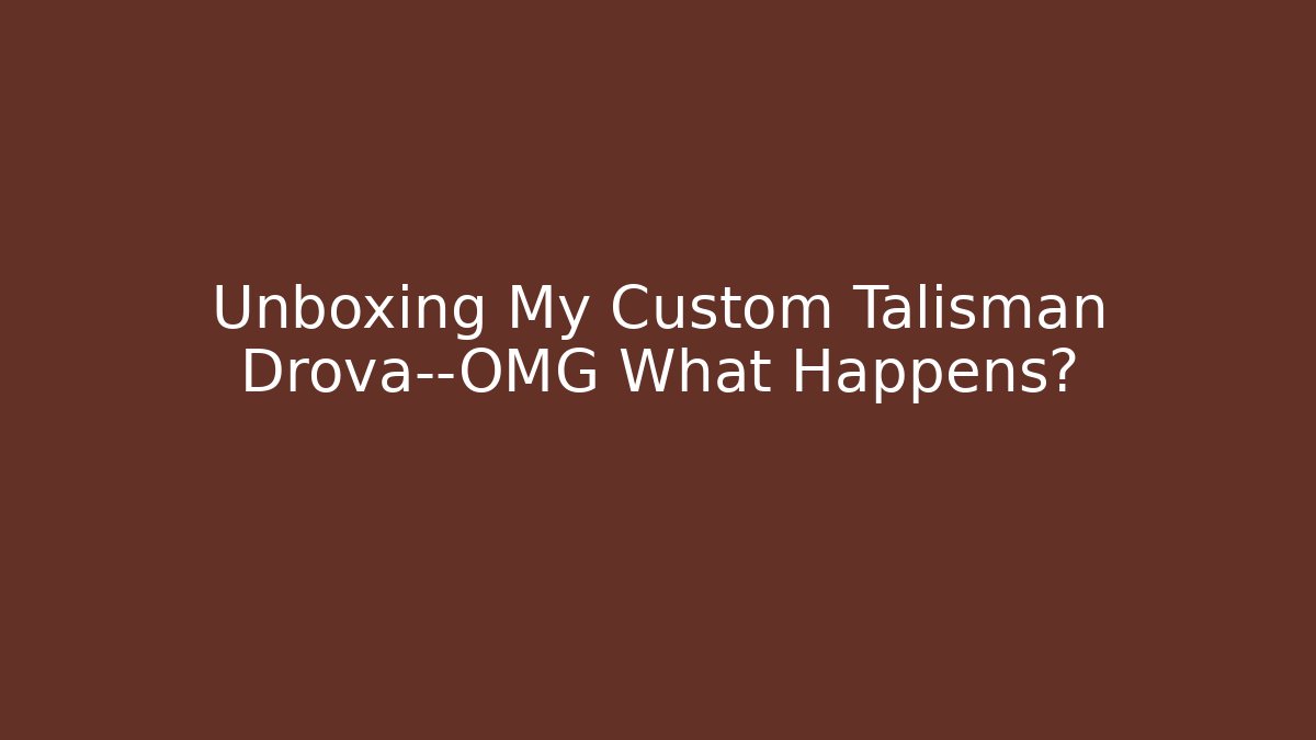 Unboxing My Custom Talisman Drova—OMG What Happens?