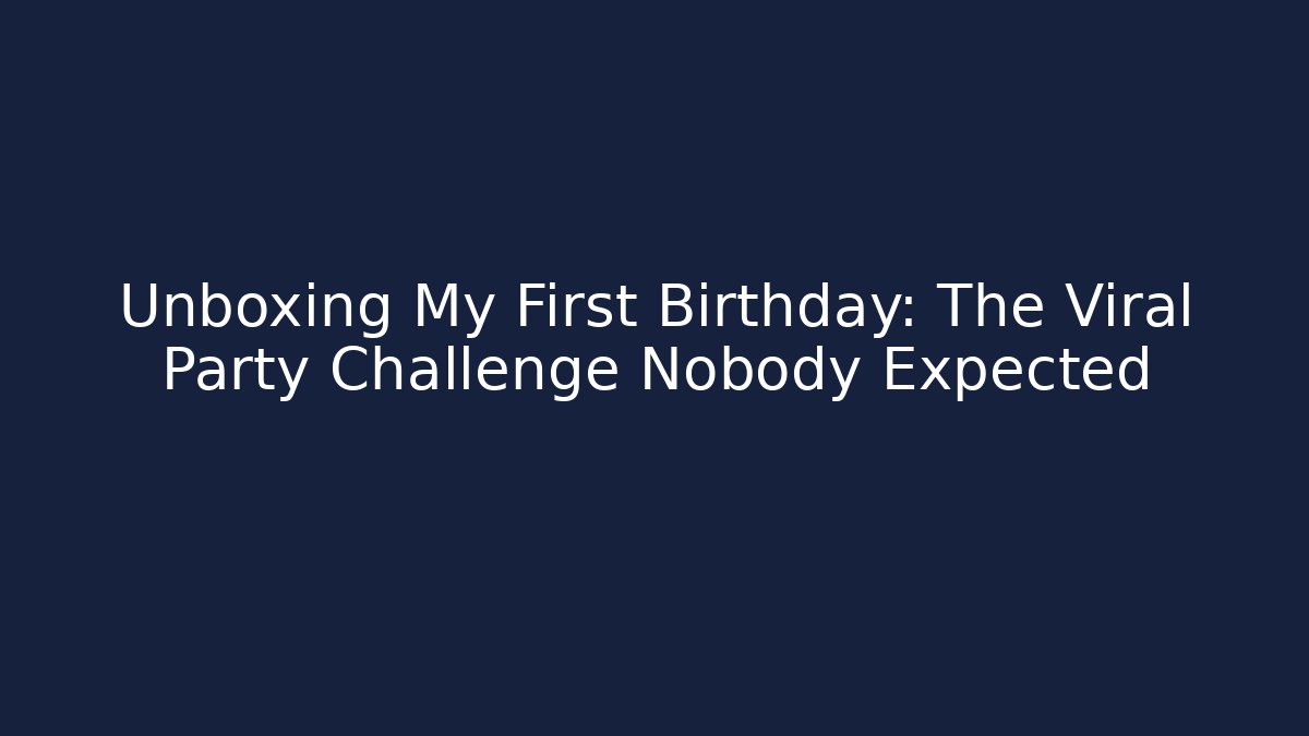 Unboxing My First Birthday: The Viral Party Challenge Nobody Expected