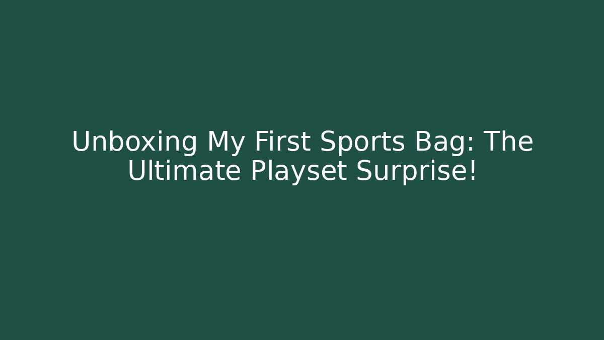 Unboxing My First Sports Bag: The Ultimate Playset Surprise!