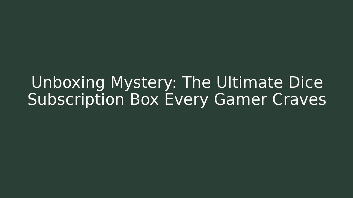 Unboxing Mystery: The Ultimate Dice Subscription Box Every Gamer Craves