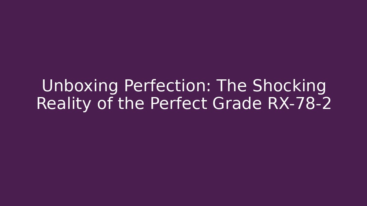 Unboxing Perfection: The Shocking Reality of the Perfect Grade RX-78-2