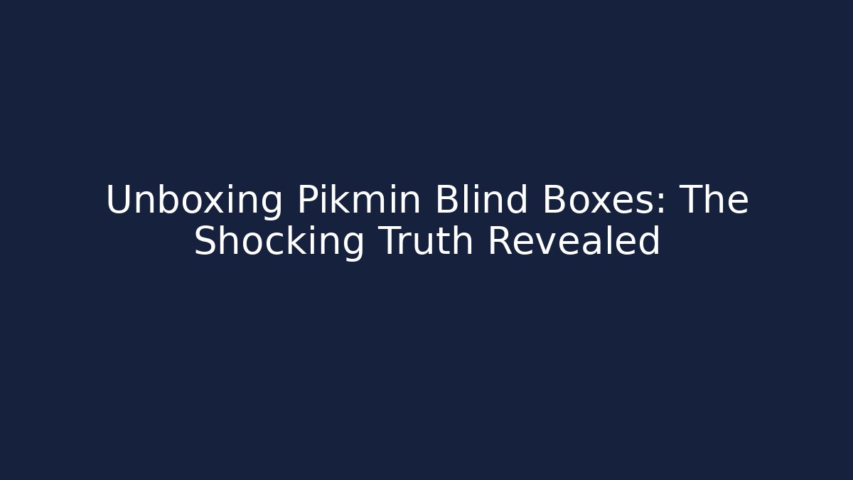 Unboxing Pikmin Blind Boxes: The Shocking Truth Revealed