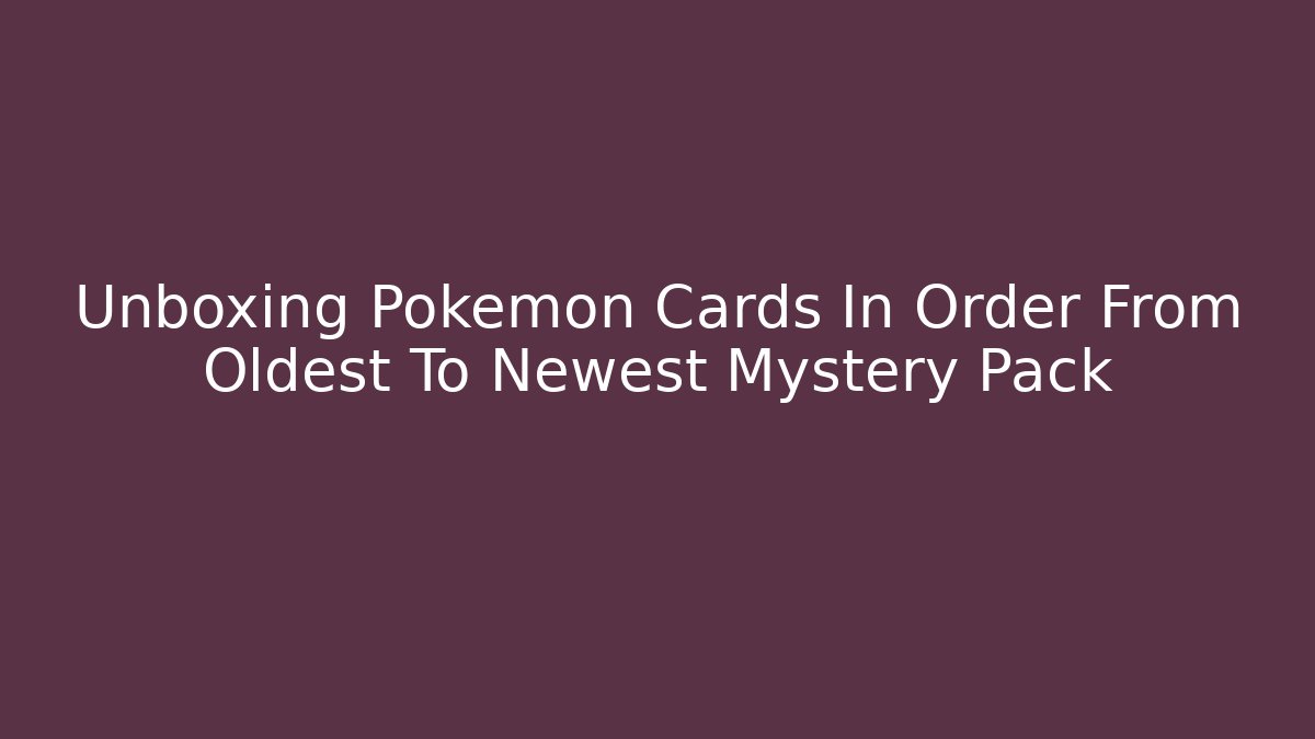 Unboxing Pokemon Cards In Order From Oldest To Newest Mystery Pack