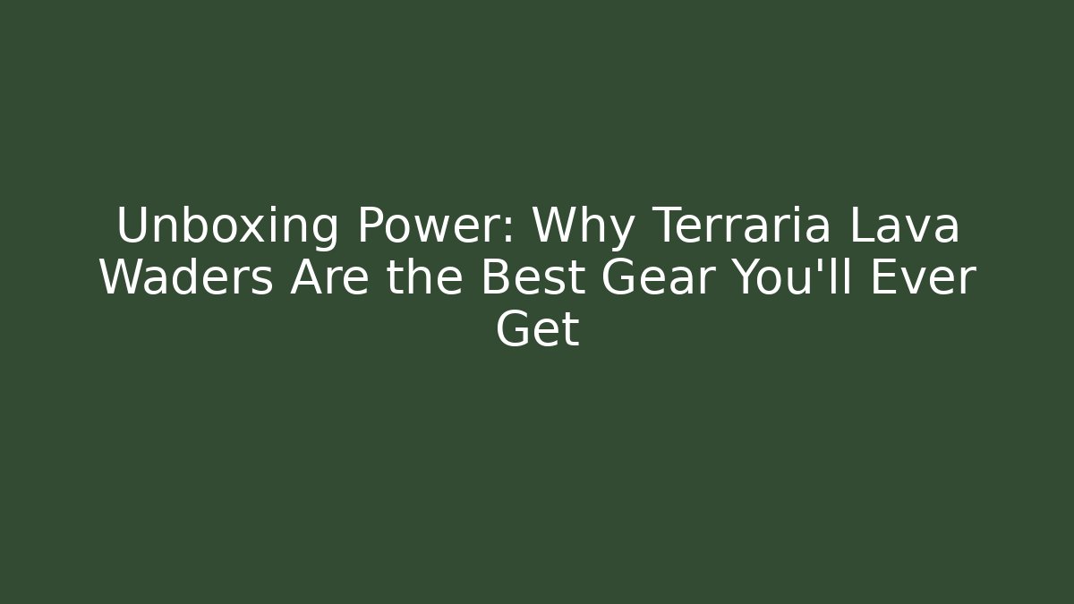 Unboxing Power: Why Terraria Lava Waders Are the Best Gear You’ll Ever Get