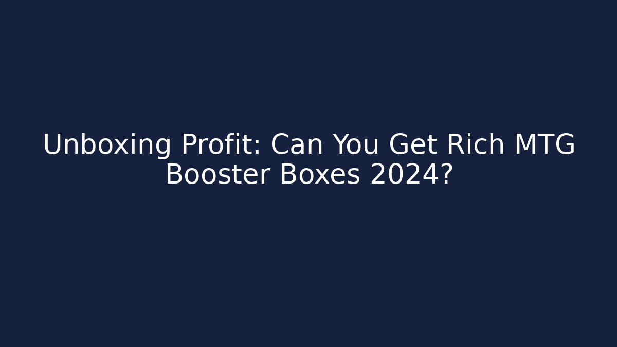 Unboxing Profit: Can You Get Rich MTG Booster Boxes 2024?