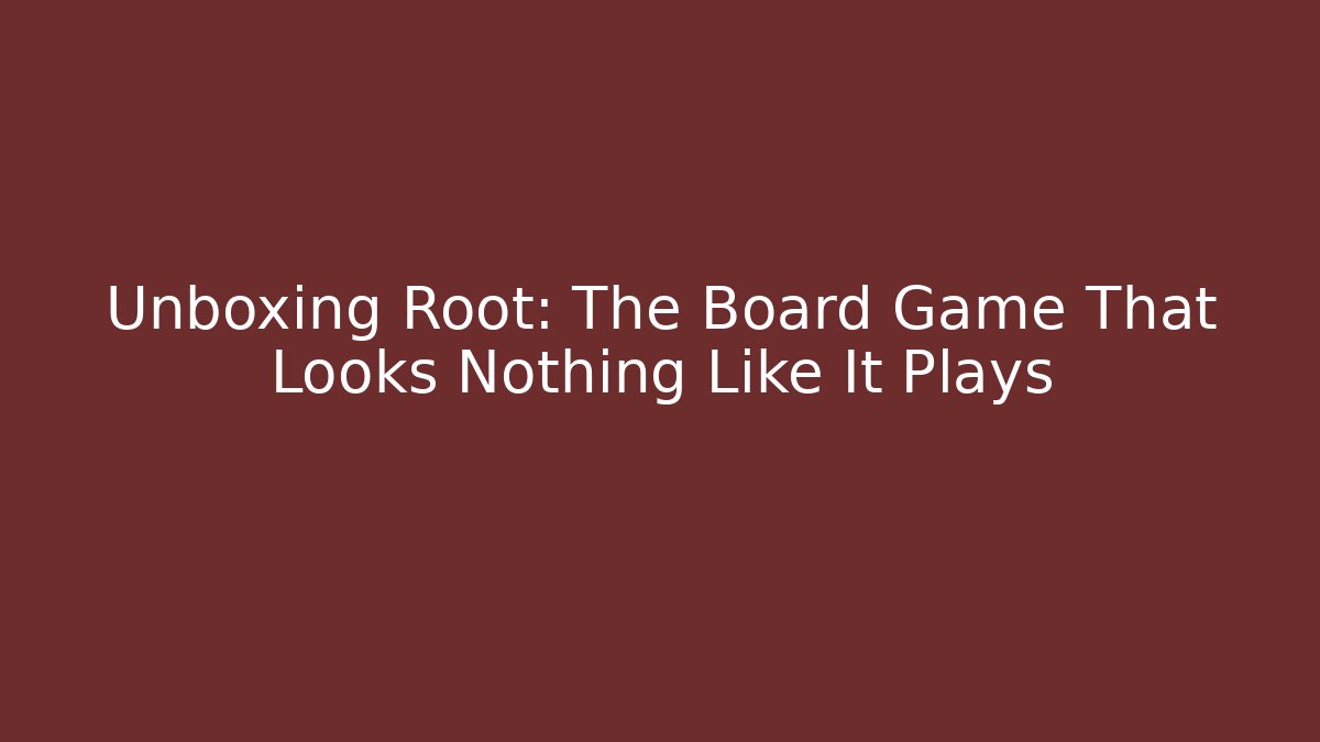 Unboxing Root: The Board Game That Looks Nothing Like It Plays