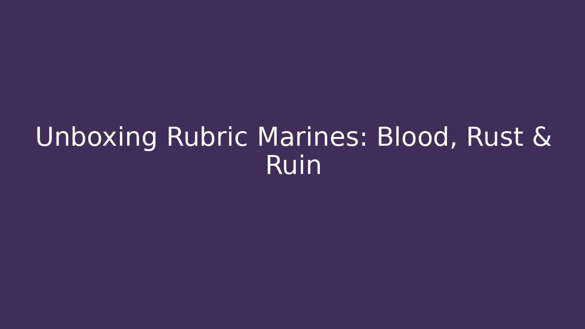 Unboxing Rubric Marines: Blood, Rust & Ruin
