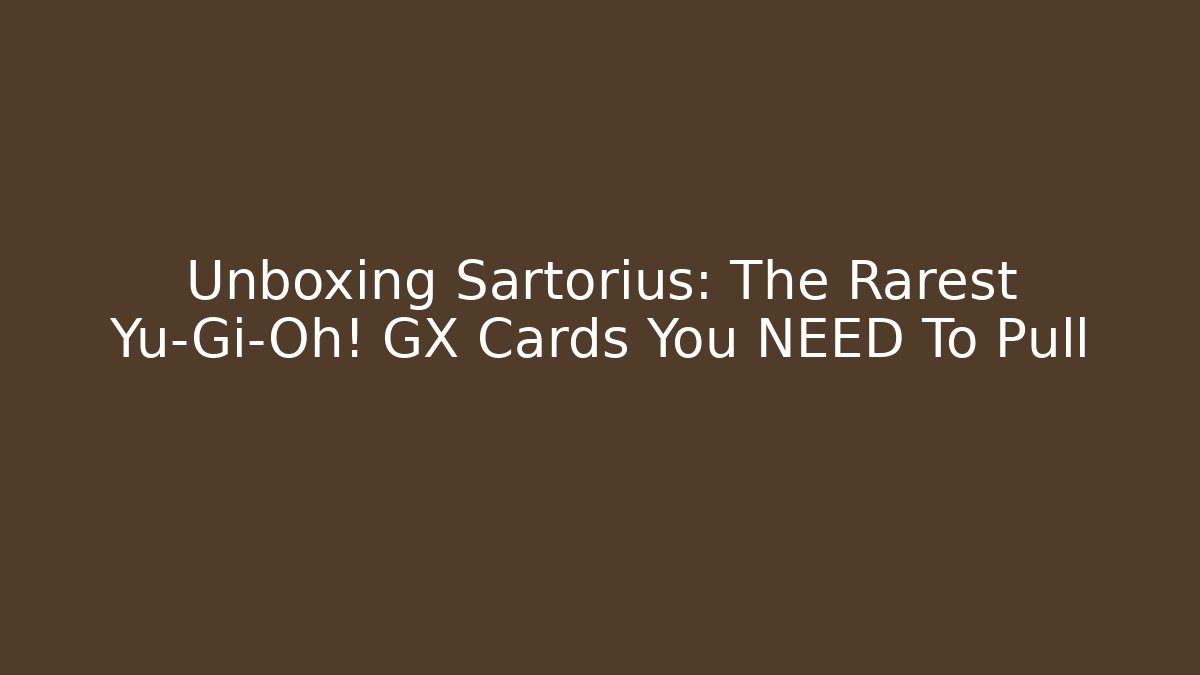 Unboxing Sartorius: The Rarest Yu-Gi-Oh! GX Cards You NEED To Pull
