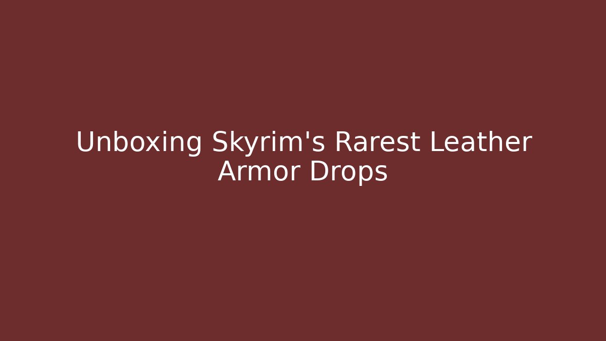 Unboxing Skyrim’s Rarest Leather Armor Drops