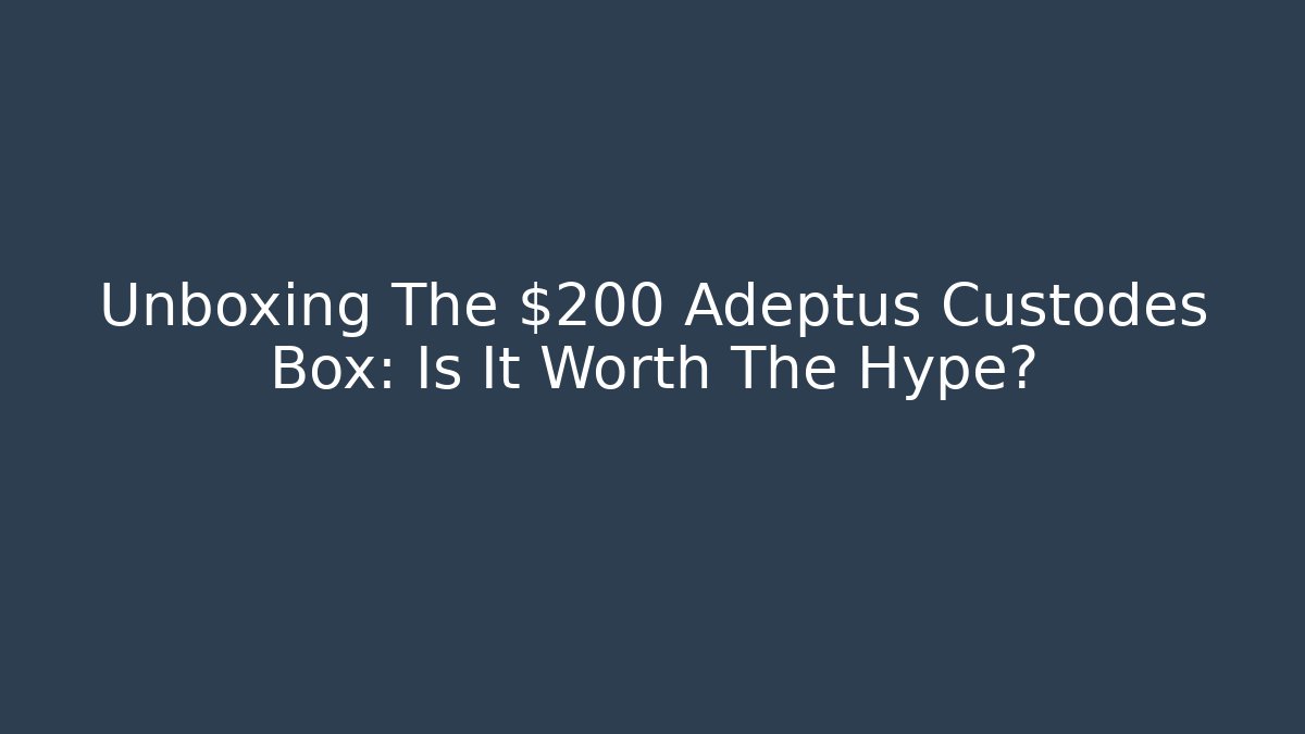 Unboxing The $200 Adeptus Custodes Box: Is It Worth The Hype?