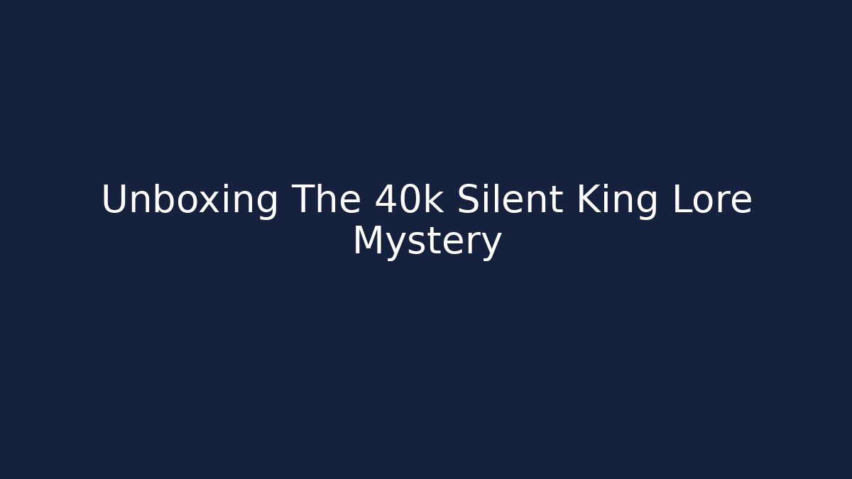 Unboxing The 40k Silent King Lore Mystery
