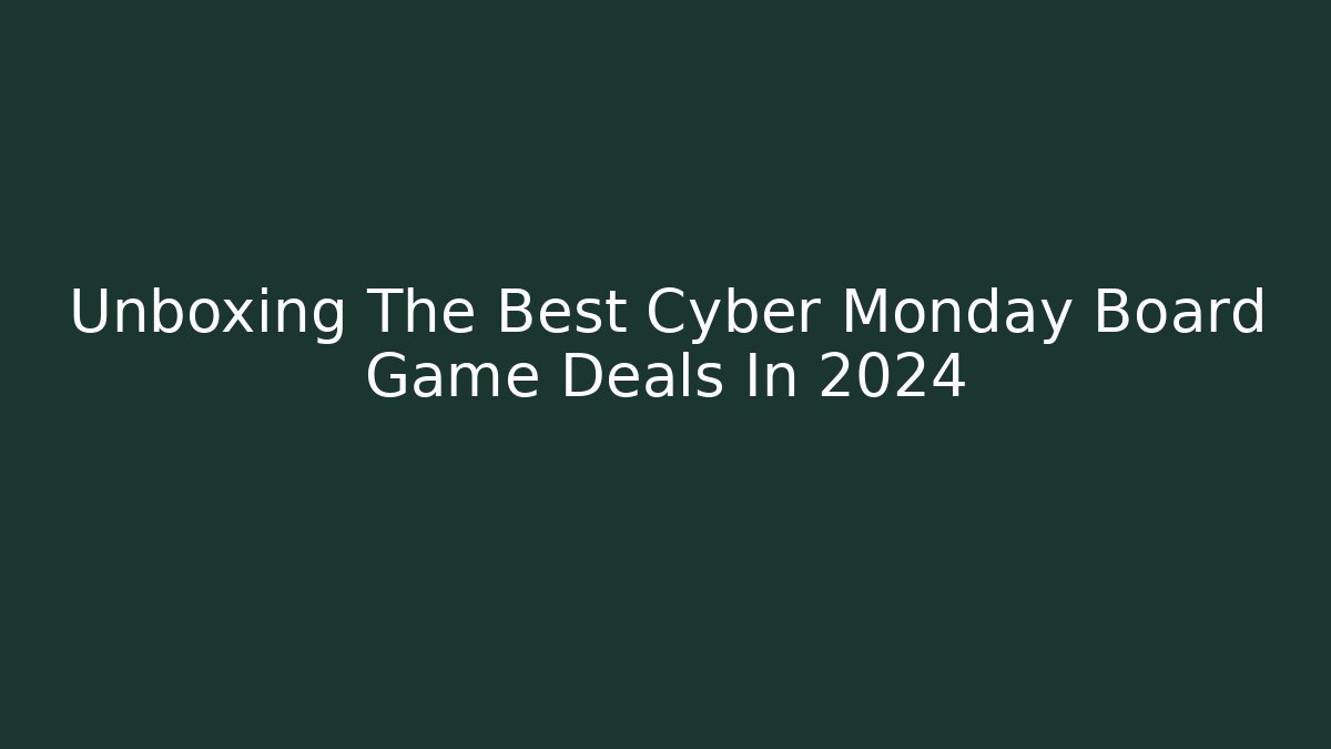 Unboxing The Best Cyber Monday Board Game Deals In 2024