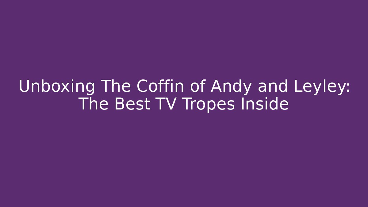 Unboxing The Coffin of Andy and Leyley: The Best TV Tropes Inside