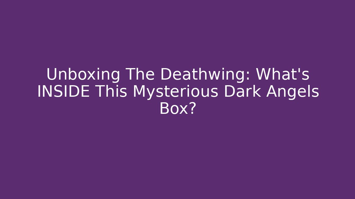 Unboxing The Deathwing: What's INSIDE This Mysterious Dark Angels Box?