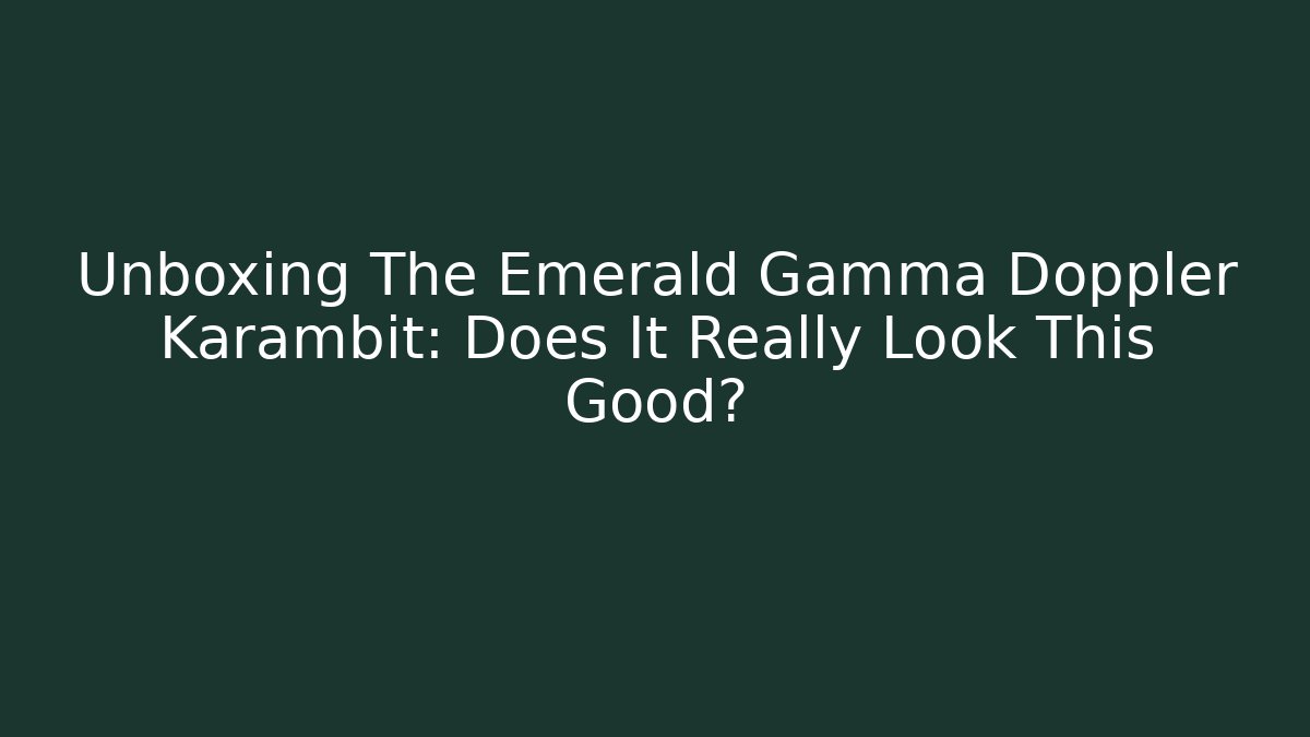 Unboxing The Emerald Gamma Doppler Karambit: Does It Really Look This Good?