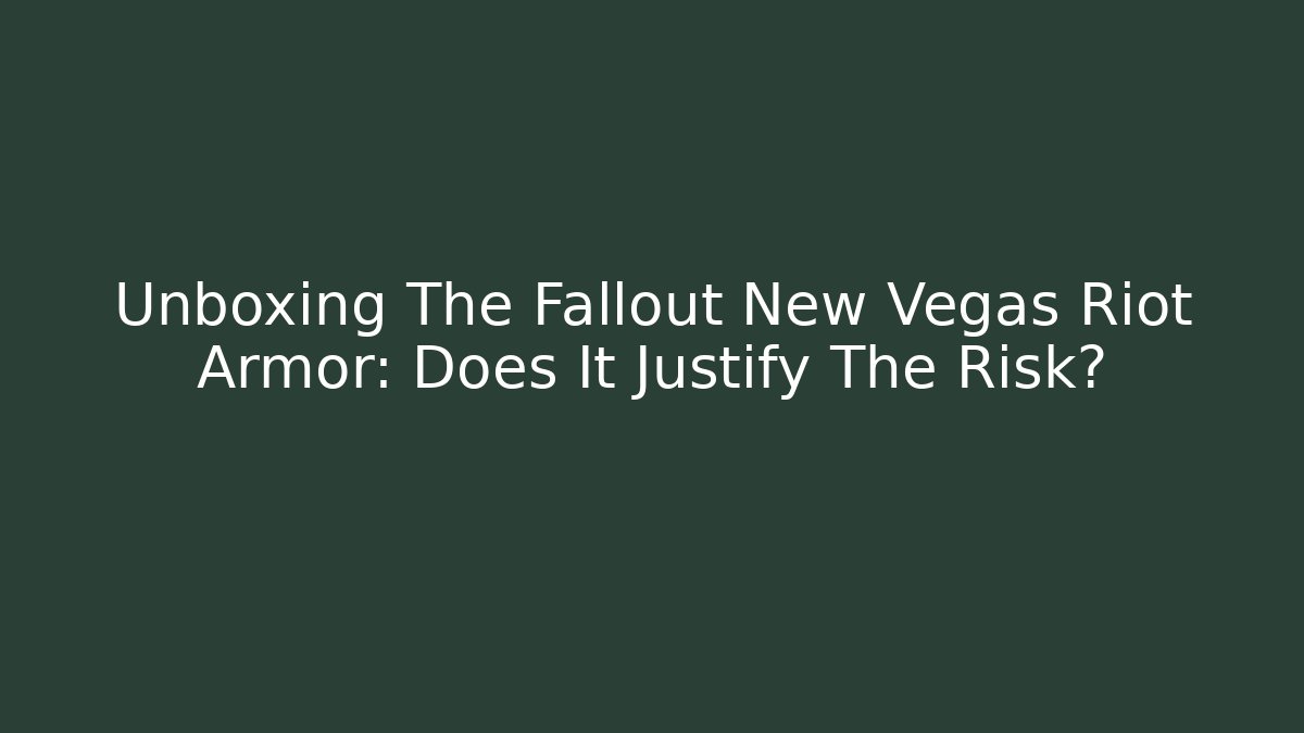 Unboxing The Fallout New Vegas Riot Armor: Does It Justify The Risk?