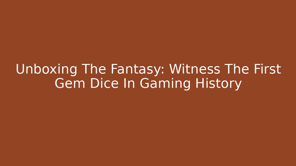 Unboxing The Fantasy: Witness The First Gem Dice In Gaming History