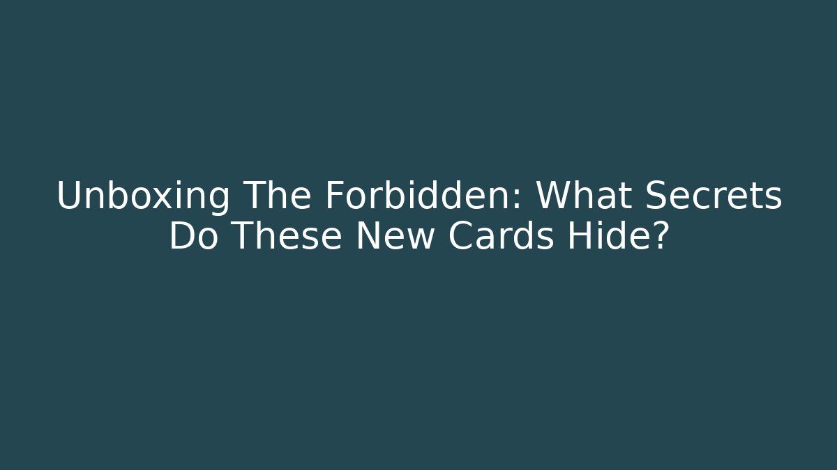 Unboxing The Forbidden: What Secrets Do These New Cards Hide?